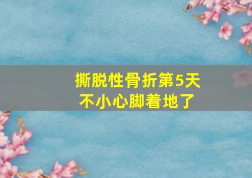 撕脱性骨折第5天 不小心脚着地了